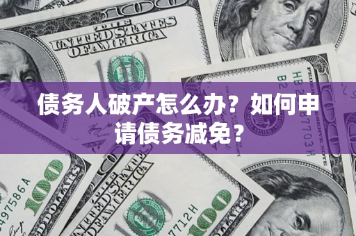 济南债务人破产怎么办？如何申请债务减免？
