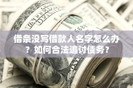 济南借条没写借款人名字怎么办？如何合法追讨债务？