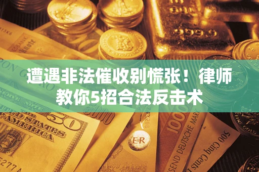济南遭遇非法催收别慌张！律师教你5招合法反击术