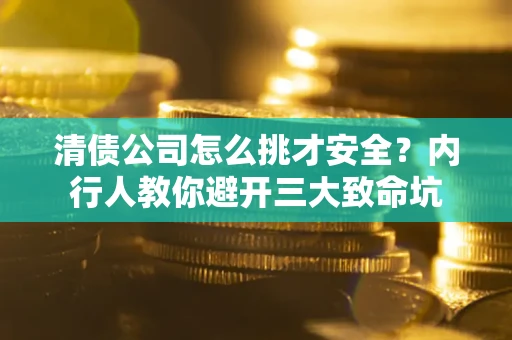 济南清债公司怎么挑才安全？内行人教你避开三大致命坑