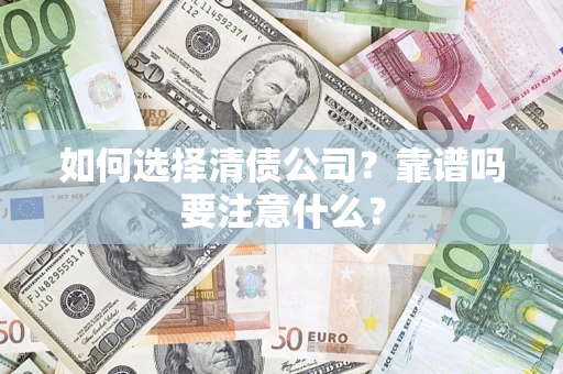 济南如何选择清债公司？靠谱吗要注意什么？