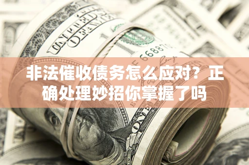 济南非法催收债务怎么应对？正确处理妙招你掌握了吗