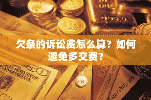 济南欠条的诉讼费怎么算？如何避免多交费？
