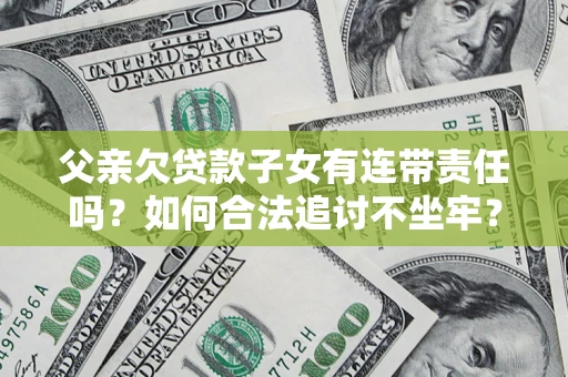 济南父亲欠贷款子女有连带责任吗？如何合法追讨不坐牢？
