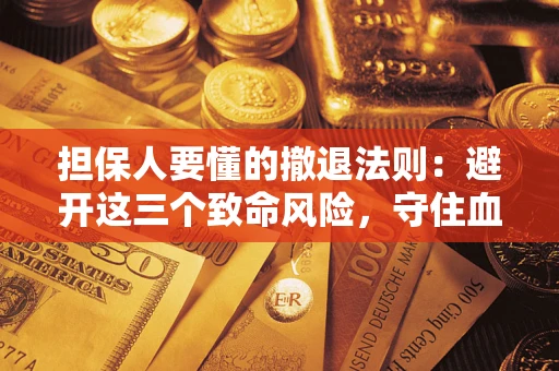 济南担保人要懂的撤退法则：避开这三个致命风险，守住血汗钱