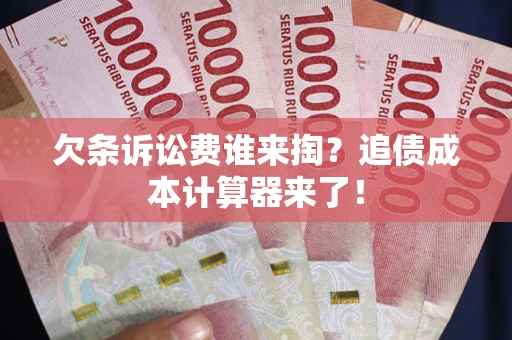 济南欠条诉讼费谁来掏？追债成本计算器来了！