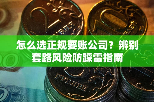 济南怎么选正规要账公司？辨别套路风险防踩雷指南