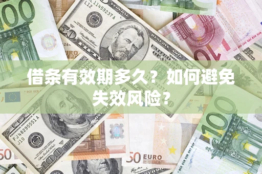 济南借条有效期多久？如何避免失效风险？