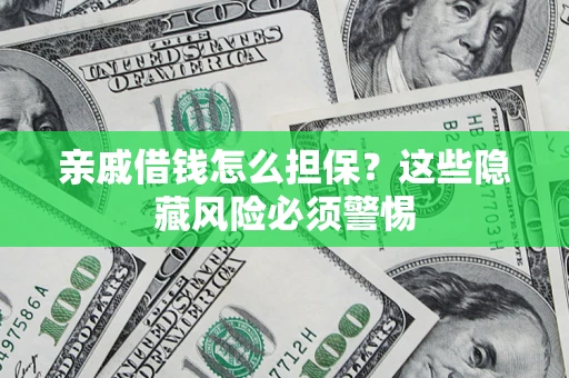 济南亲戚借钱怎么担保？这些隐藏风险必须警惕