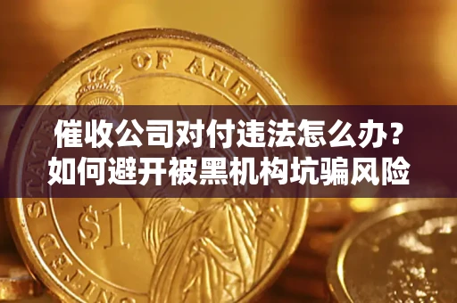 济南催收公司对付违法怎么办？如何避开被黑机构坑骗风险