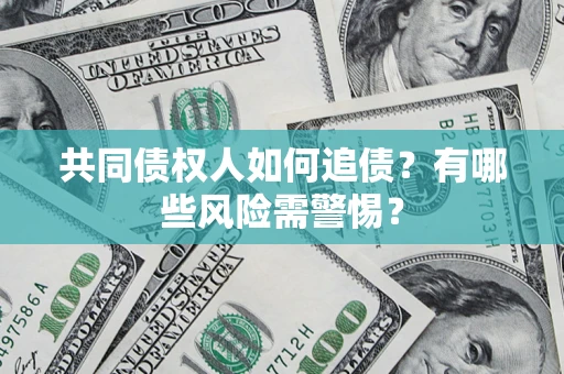 济南共同债权人如何追债？有哪些风险需警惕？