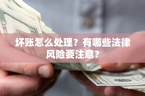 济南坏账怎么处理？有哪些法律风险要注意？