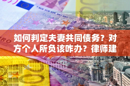 济南如何判定夫妻共同债务？对方个人所负该咋办？律师建议