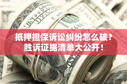 济南抵押担保诉讼纠纷怎么破？胜诉证据清单大公开！