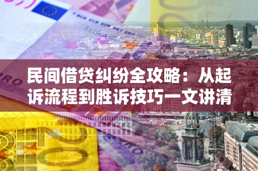 济南民间借贷纠纷全攻略：从起诉流程到胜诉技巧一文讲清