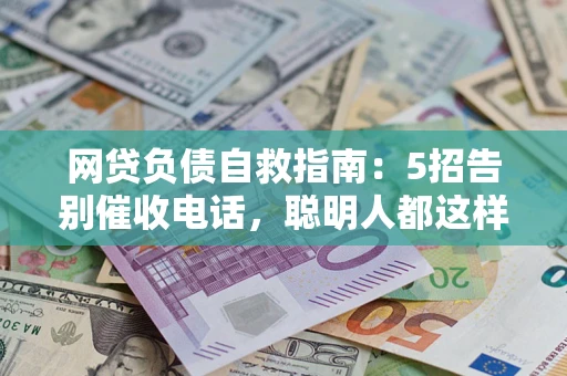 济南网贷负债自救指南：5招告别催收电话，聪明人都这样做