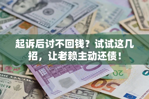 济南起诉后讨不回钱？试试这几招，让老赖主动还债！