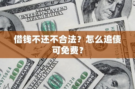 济南借钱不还不合法？怎么追债可免费？