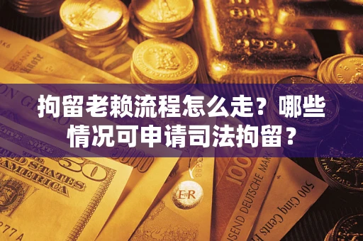 济南拘留老赖流程怎么走？哪些情况可申请司法拘留？