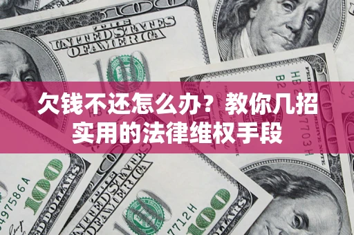 济南欠钱不还怎么办？教你几招实用的法律维权手段