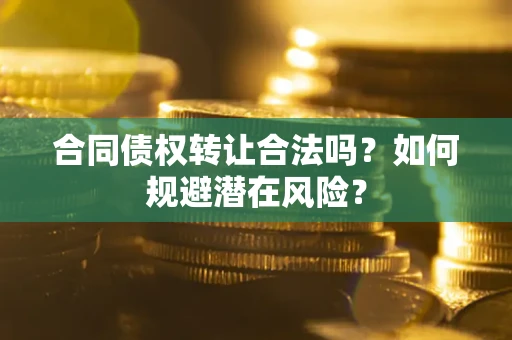 济南合同债权转让合法吗？如何规避潜在风险？