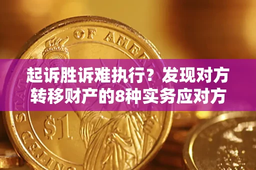 济南起诉胜诉难执行？发现对方转移财产的8种实务应对方案
