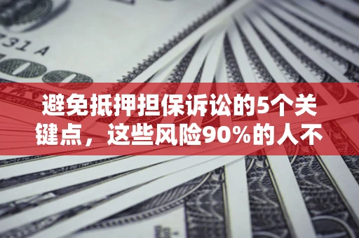 济南避免抵押担保诉讼的5个关键点，这些风险90%的人不知道！