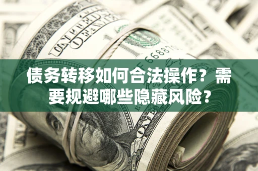 济南债务转移如何合法操作？需要规避哪些隐藏风险？