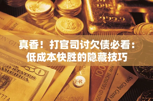 济南真香！打官司讨欠债必看：低成本快胜的隐藏技巧