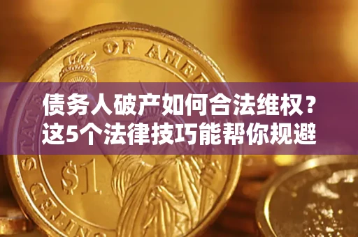 济南债务人破产如何合法维权？这5个法律技巧能帮你规避风险