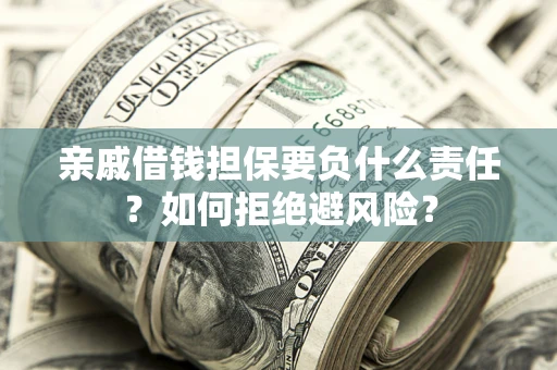 济南亲戚借钱担保要负什么责任？如何拒绝避风险？