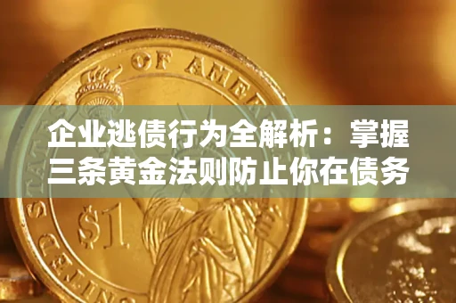 济南企业逃债行为全解析：掌握三条黄金法则防止你在债务乱局中“踩雷”