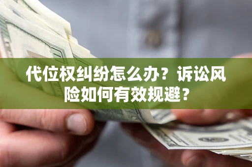 济南代位权纠纷怎么办？诉讼风险如何有效规避？