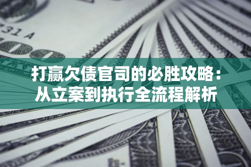 济南打赢欠债官司的必胜攻略：从立案到执行全流程解析