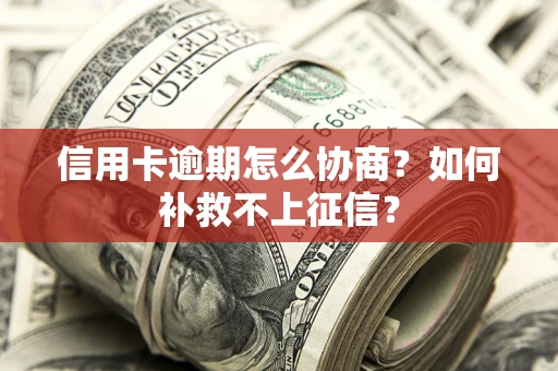 济南信用卡逾期怎么协商？如何补救不上征信？