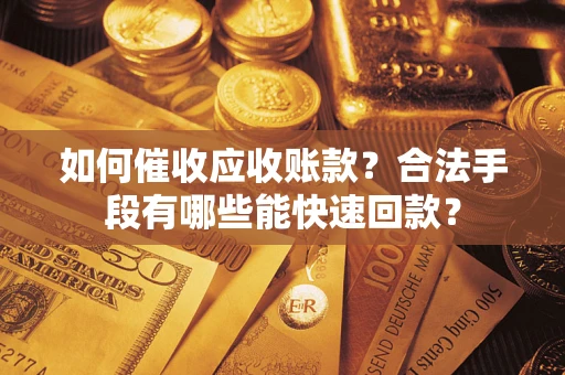 济南如何催收应收账款？合法手段有哪些能快速回款？