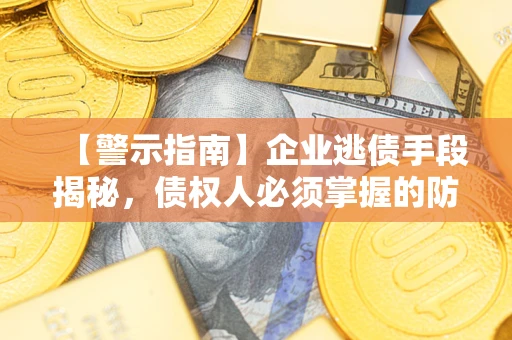 济南【警示指南】企业逃债手段揭秘，债权人必须掌握的防坑宝典