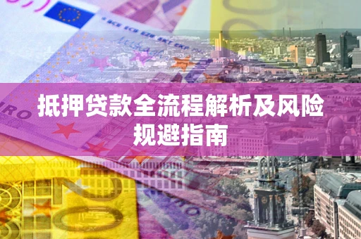 济南抵押贷款全流程解析及风险规避指南