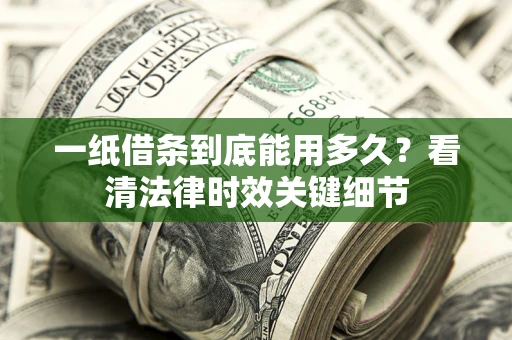 济南一纸借条到底能用多久？看清法律时效关键细节
