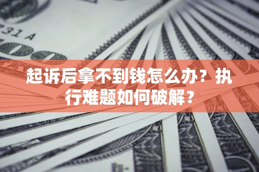 济南起诉后拿不到钱怎么办?执行难题如何破解? 济南起诉后拿不到钱怎么办?执行难题如何破解?