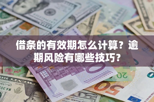 济南借条的有效期怎么计算？逾期风险有哪些技巧？