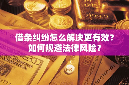 济南借条纠纷怎么解决更有效？如何规避法律风险？