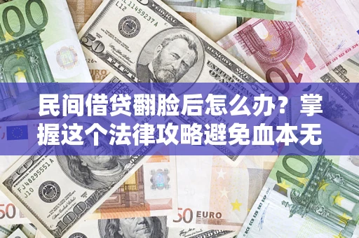 济南民间借贷翻脸后怎么办？掌握这个法律攻略避免血本无归