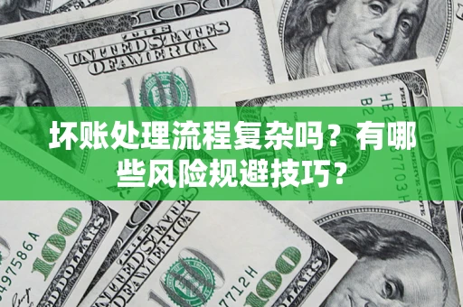 济南坏账处理流程复杂吗？有哪些风险规避技巧？