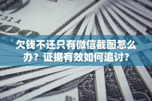 济南欠钱不还只有微信截图怎么办？证据有效如何追讨？