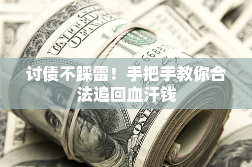 济南讨债不踩雷！手把手教你合法追回血汗钱