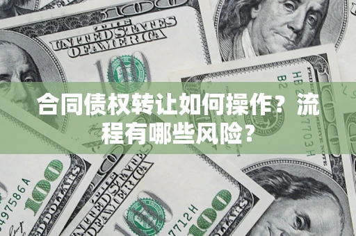 济南合同债权转让如何操作？流程有哪些风险？
