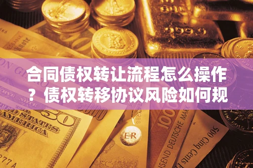 济南合同债权转让流程怎么操作？债权转移协议风险如何规避？