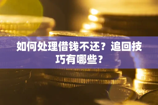 济南如何处理借钱不还？追回技巧有哪些？