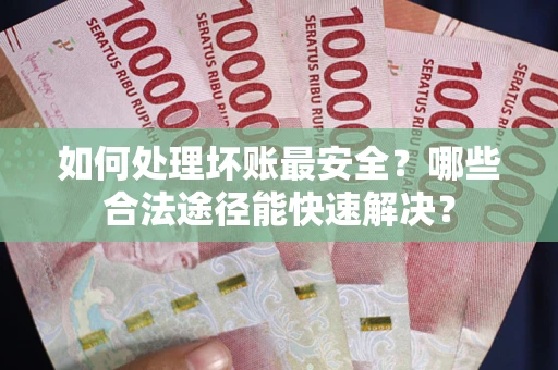 济南如何处理坏账最安全？哪些合法途径能快速解决？